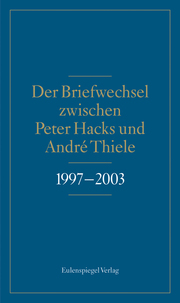 Der Briefwechsel zwischen Peter Hacks und André Thiele 1997-2003