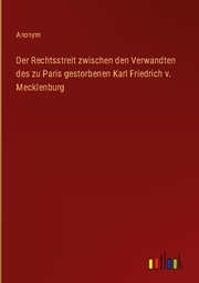 Der Rechtsstreit zwischen den Verwandten des zu Paris gestorbenen Karl Friedrich v. Mecklenburg - Cover