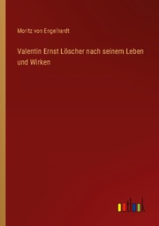 Valentin Ernst Löscher nach seinem Leben und Wirken