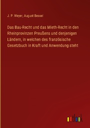 Das Bau-Recht und das Mieth-Recht in den Rheinprovinzen Preußens und denjenigen Ländern, in welchen des französische Gesetzbuch in Kraft und Anwendung steht