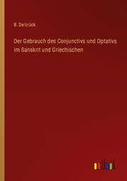 Der Gebrauch des Conjunctivs und Optativs im Sanskrit und Griechischen