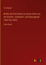 Briefe von Fritz Reuter an seinen Vater aus der Schüler-, Studenten- und Festung