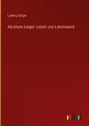 Abraham Geiger: Leben und Lebenswerk