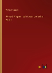 Richard Wagner - sein Leben und seine Werke