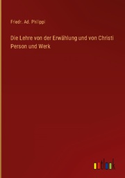 Die Lehre von der Erwählung und von Christi Person und Werk - Cover