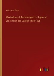 Maximilian's I. Beziehungen zu Sigmund von Tirol in den Jahren 1490-1496