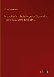 Maximilian's I. Beziehungen zu Sigmund von Tirol in den Jahren 1490-1496
