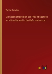 Die Geschichtsquellen der Provinz Sachsen im Mittelalter und in der Reformationszeit
