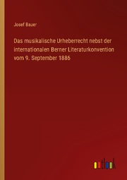 Das musikalische Urheberrecht nebst der internationalen Berner Literaturkonventi