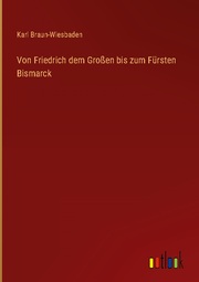 Von Friedrich dem Grossen bis zum Fürsten Bismarck
