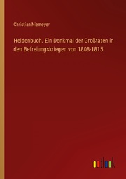 Heldenbuch. Ein Denkmal der Großtaten in den Befreiungskriegen von 1808-1815