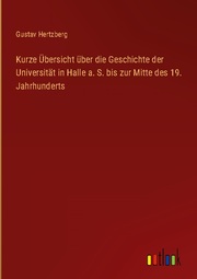 Kurze Übersicht über die Geschichte der Universität in Halle a. S. bis zur Mitte des 19. Jahrhunderts