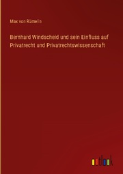 Bernhard Windscheid und sein Einfluss auf Privatrecht und Privatrechtswissenschaft