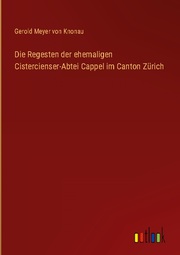 Die Regesten der ehemaligen Cistercienser-Abtei Cappel im Canton Zürich
