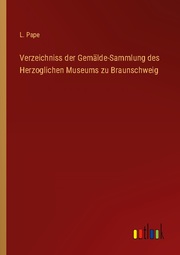 Verzeichniss der Gemälde-Sammlung des Herzoglichen Museums zu Braunschweig