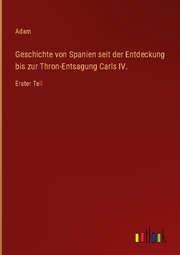 Geschichte von Spanien seit der Entdeckung bis zur Thron-Entsagung Carls IV.