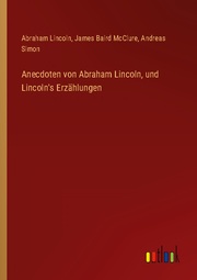 Anecdoten von Abraham Lincoln, und Lincoln's Erzählungen
