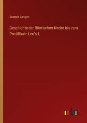 Geschichte der Römischen Kirche bis zum Pontifikate Leo's I.