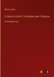 D. Martin Luther's Tischreden oder Colloquia