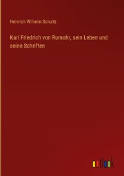 Karl Friedrich von Rumohr, sein Leben und seine Schriften