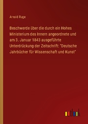 Beschwerde über die durch ein Hohes Ministerium des Innern angeordnete und am 3. Januar 1843 ausgeführte Unterdrückung der Zeitschrift: 'Deutsche Jahrbücher für Wissenschaft und Kunst' - Cover