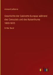 Geschichte der Cabinette Europas während des Consulats und des Kaiserthums 1800-1815