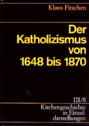 Kirchengeschichte in Einzeldarstellungen / Neuzeit / Der Katholizismus von 1648 bis 1870