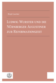 Ludwig Wurster und die Nurnberger Augustiner zur Reformationszeit