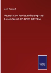 Uebersicht der Resultate Mineralogischer Forschungen in den Jahren 1862-1865