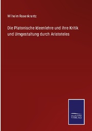Die Platonische Ideenlehre und ihre Kritik und Umgestaltung durch Aristoteles
