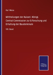 Mittheilungen der Kaiserl. Königl. Central-Commission zur Erforschung und Erhaltung der Baudenkmale
