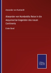 Alexander von Humboldts Reise in die Aequinoctial-Gegenden des neuen Continents