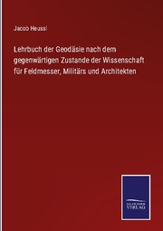 Lehrbuch der Geodäsie nach dem gegenwärtigen Zustande der Wissenschaft für Feldmesser, Militärs und Architekten