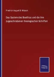 Das System des Boethius und die ihm zugeschriebenen theologischen Schriften