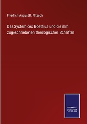 Das System des Boethius und die ihm zugeschriebenen theologischen Schriften