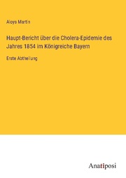 Haupt-Bericht über die Cholera-Epidemie des Jahres 1854 im Königreiche Bayern