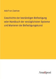 Geschichte der beständigen Befestigung oder Handbuch der vorzüglichsten Systeme und Manieren der Befestigungskunst