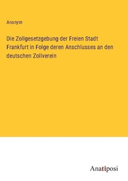 Die Zollgesetzgebung der Freien Stadt Frankfurt in Folge deren Anschlusses an den deutschen Zollverein