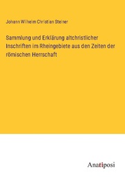 Sammlung und Erklärung altchristlicher Inschriften im Rheingebiete aus den Zeite