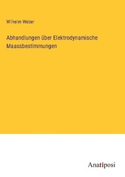 Abhandlungen über Elektrodynamische Maassbestimmungen