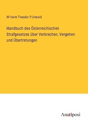 Handbuch des Österreichischen Strafgesetzes über Verbrechen, Vergehen und Übertretungen