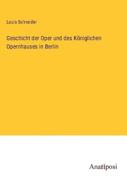 Geschicht der Oper und des Königlichen Opernhauses in Berlin