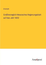 Großherzoglich Hessisches Regierungsblatt auf das Jahr 1852