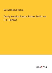 Des Q. Horatius Flaccus Satiren; Erklärt von L. F. Heindorf