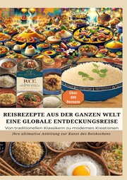 REISREZEPTE AUS DER GANZEN WELT: Eine globale Entdeckungsreise: Meisterwerke der Reisküche: - Ultimativer Guide für Reisliebhaber mit traditionellen und innovativen Rezepten aus aller Welt