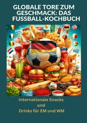 Globale Tore zum Geschmack: Das Fußball-Kochbuch: Fußballfest der Aromen: Internationale Snacks & Getränke für EM und WM - Ein kulinarisches Reisebuch