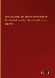 Verhandlungen der Berliner medicinischen Gesellschaft aus dem Gesellschaftsjahre 1881/82