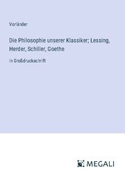 Die Philosophie unserer Klassiker; Lessing, Herder, Schiller, Goethe