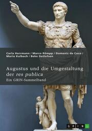 Augustus und die Umgestaltung der res publica. Das römische Prinzipat, die Verdrängung der Senatsaristokratie und die politische Rolle der Livia