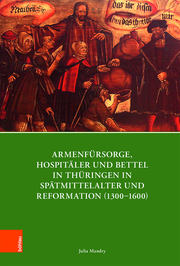 Armenfürsorge, Hospitäler und Bettel in Thüringen in Spätmittelalter und Reformation (1300-1600) - Cover